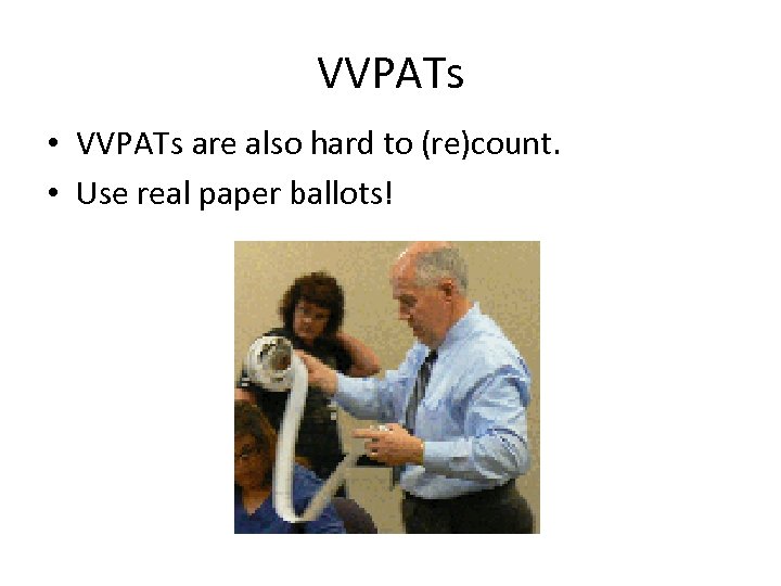 VVPATs • VVPATs are also hard to (re)count. • Use real paper ballots! 