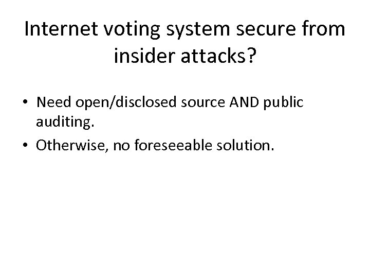 Internet voting system secure from insider attacks? • Need open/disclosed source AND public auditing.
