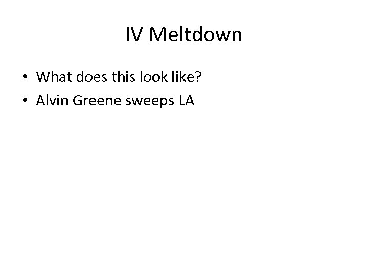 IV Meltdown • What does this look like? • Alvin Greene sweeps LA 