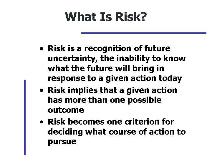 What Is Risk? • Risk is a recognition of future uncertainty, the inability to