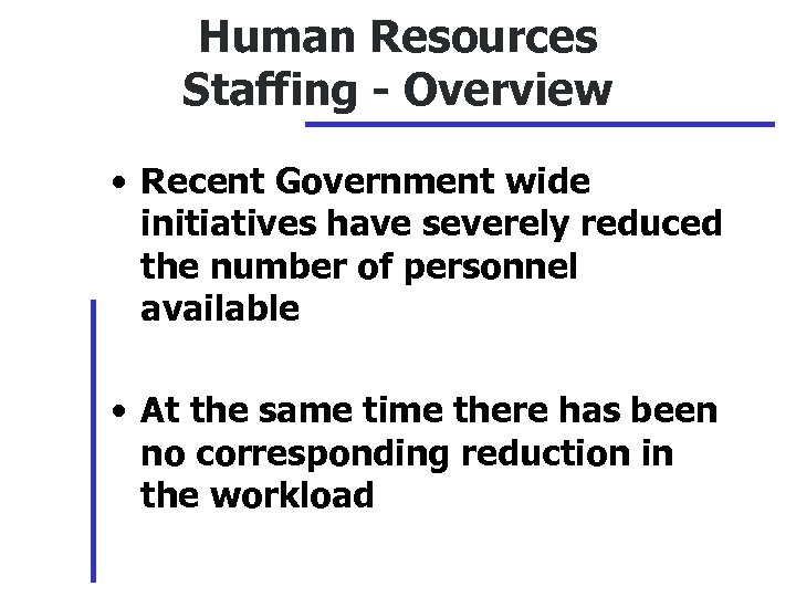 Human Resources Staffing - Overview • Recent Government wide initiatives have severely reduced the
