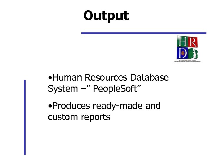 Output • Human Resources Database System –” People. Soft” • Produces ready-made and custom