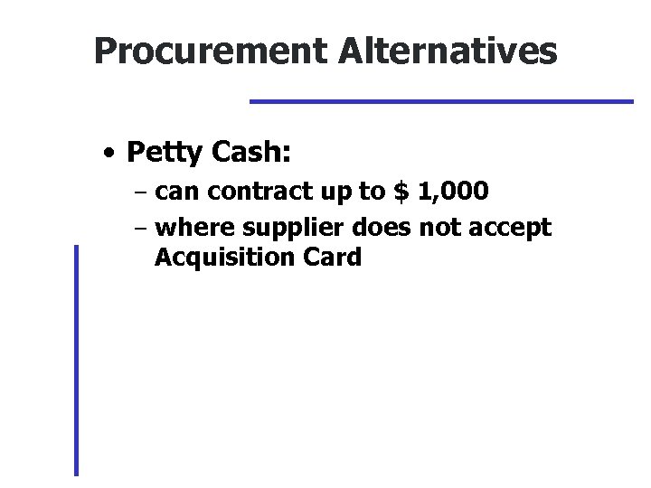 Procurement Alternatives • Petty Cash: – can contract up to $ 1, 000 –