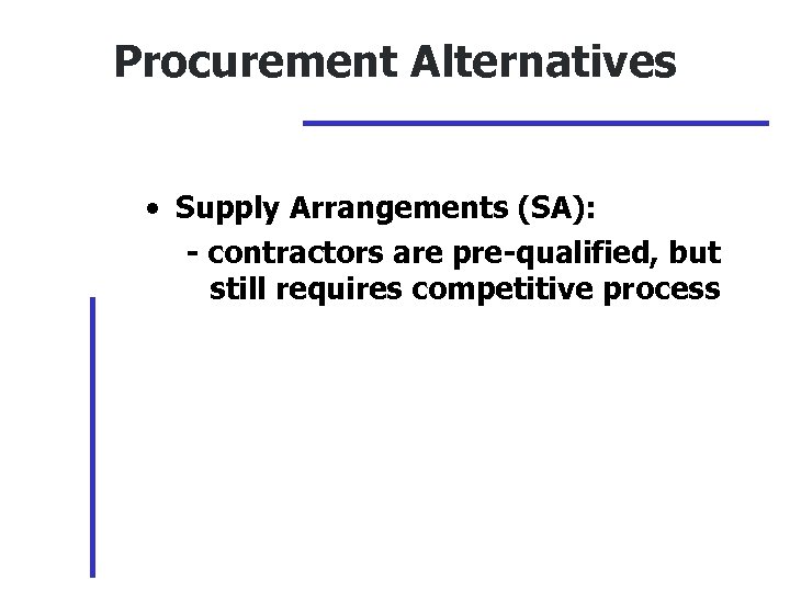 Procurement Alternatives • Supply Arrangements (SA): - contractors are pre-qualified, but still requires competitive