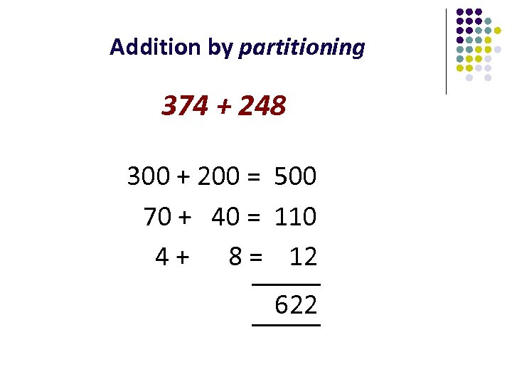 Addition by partitioning 374 + 248 300 + 200 = 500 70 + 40