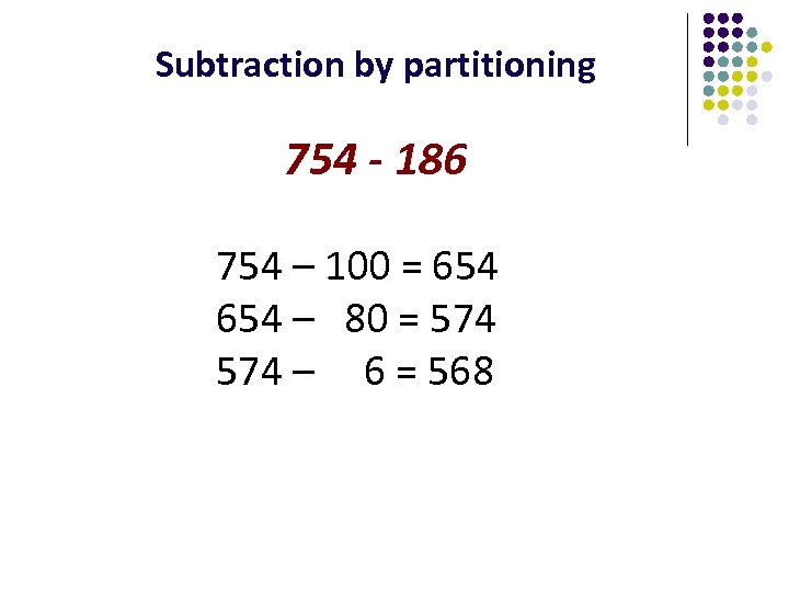 Subtraction by partitioning 754 - 186 754 – 100 = 654 – 80 =
