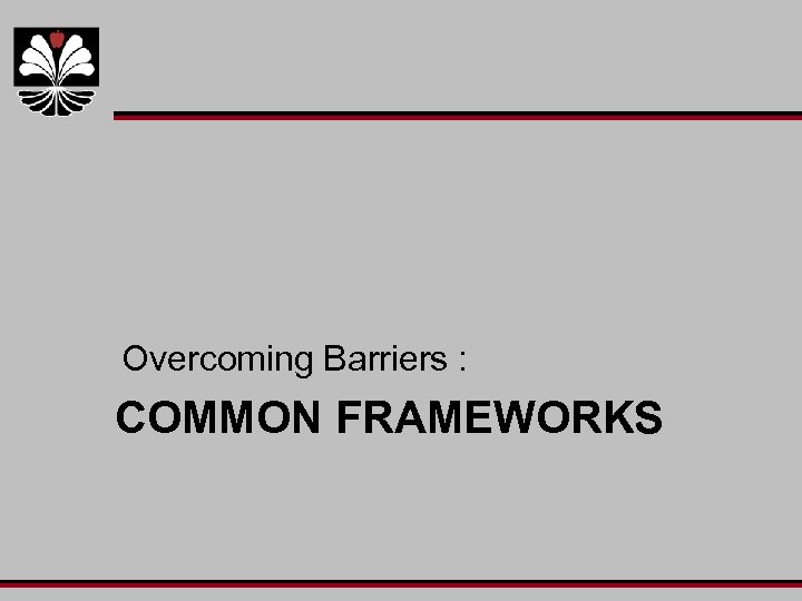 Overcoming Barriers : COMMON FRAMEWORKS 