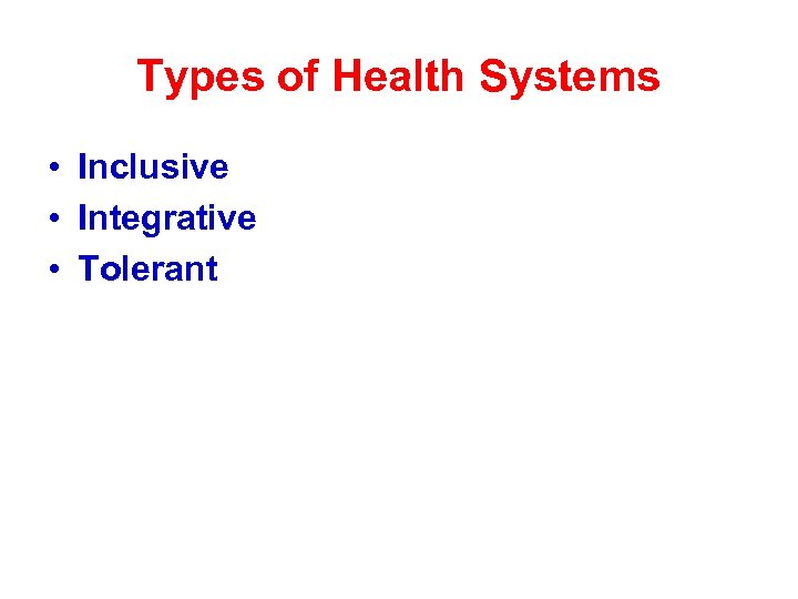 Types of Health Systems • Inclusive • Integrative • Tolerant 