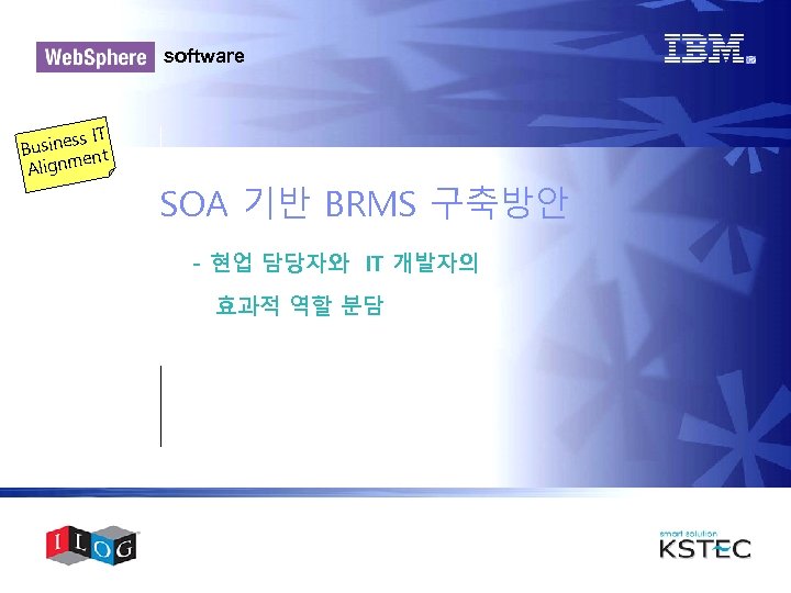 software ss IT Busine nt e Alignm SOA 기반 BRMS 구축방안 - 현업 담당자와