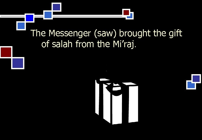 The Messenger (saw) brought the gift of salah from the Mi’raj. 