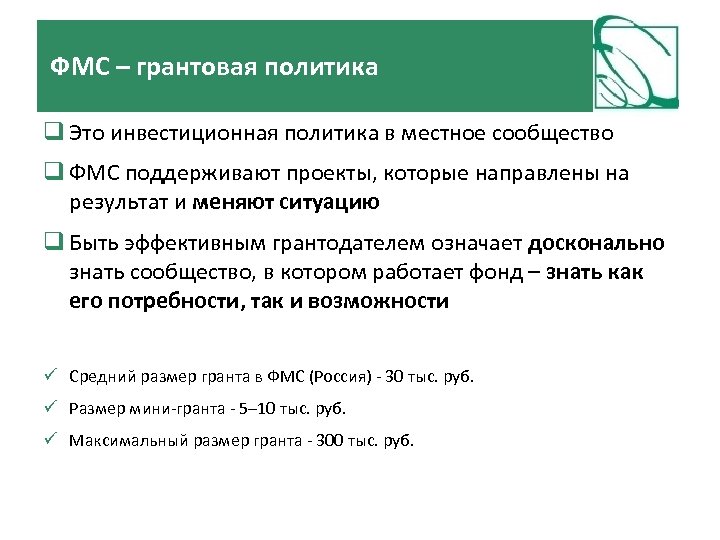 ФМС – грантовая политика Это инвестиционная политика в местное сообщество ФМС поддерживают проекты, которые