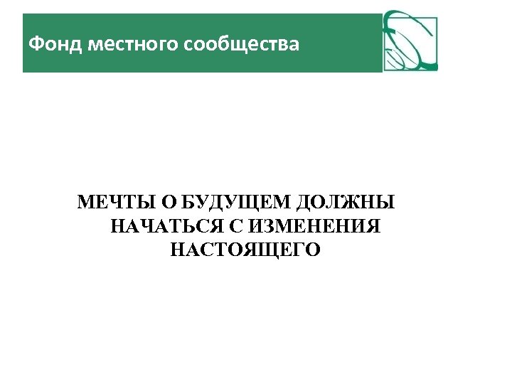 Фонд местного сообщества МЕЧТЫ О БУДУЩЕМ ДОЛЖНЫ НАЧАТЬСЯ С ИЗМЕНЕНИЯ НАСТОЯЩЕГО 