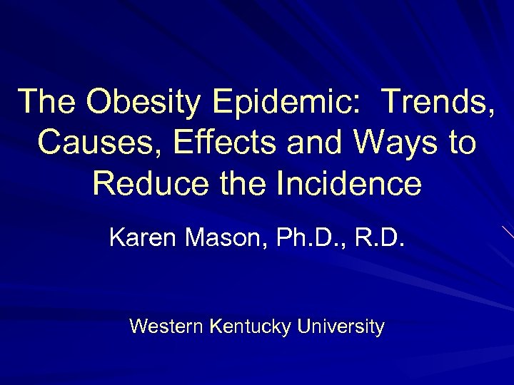 The Obesity Epidemic: Trends, Causes, Effects and Ways to Reduce the Incidence Karen Mason,