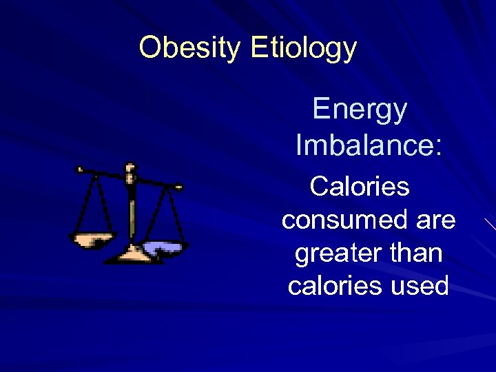 Obesity Etiology Energy Imbalance: Calories consumed are greater than calories used 