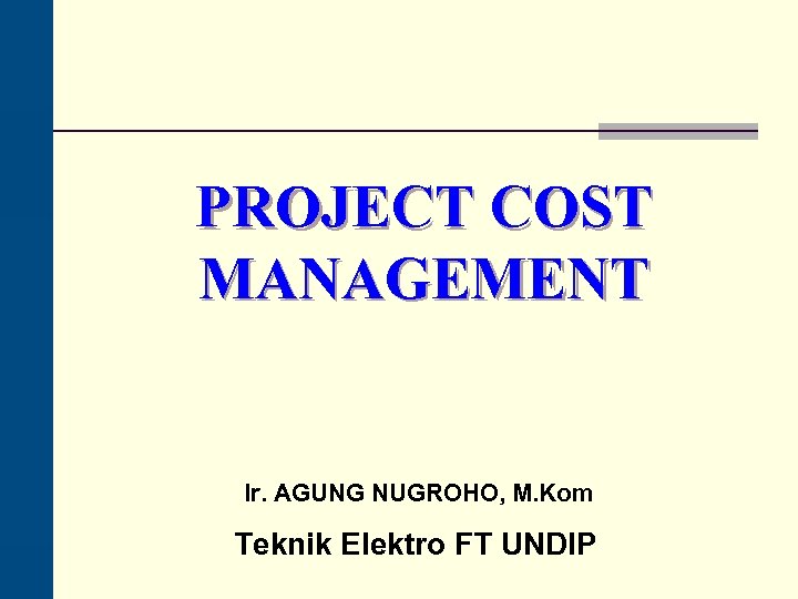 PROJECT COST MANAGEMENT Ir. AGUNG NUGROHO, M. Kom Teknik Elektro FT UNDIP 