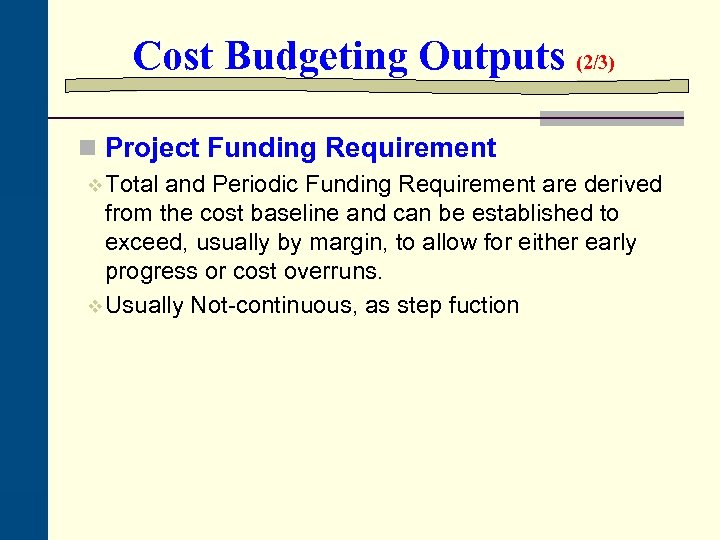 Cost Budgeting Outputs (2/3) n Project Funding Requirement v Total and Periodic Funding Requirement