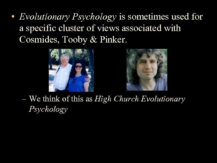  • Evolutionary Psychology is sometimes used for a specific cluster of views associated