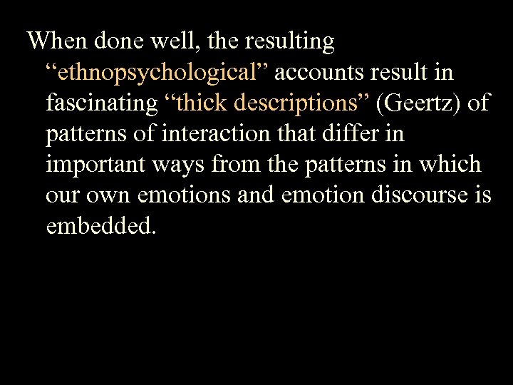 When done well, the resulting “ethnopsychological” accounts result in fascinating “thick descriptions” (Geertz) of