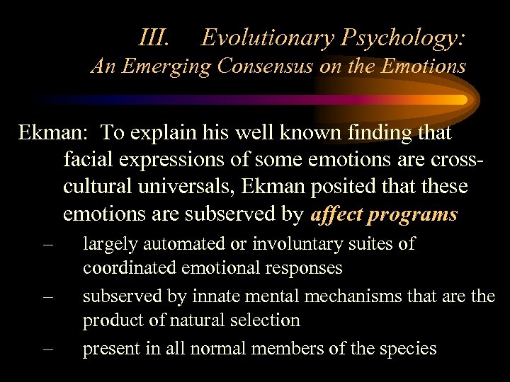 III. Evolutionary Psychology: An Emerging Consensus on the Emotions Ekman: To explain his well