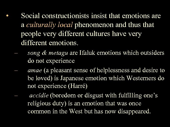  • Social constructionists insist that emotions are a culturally local phenomenon and thus