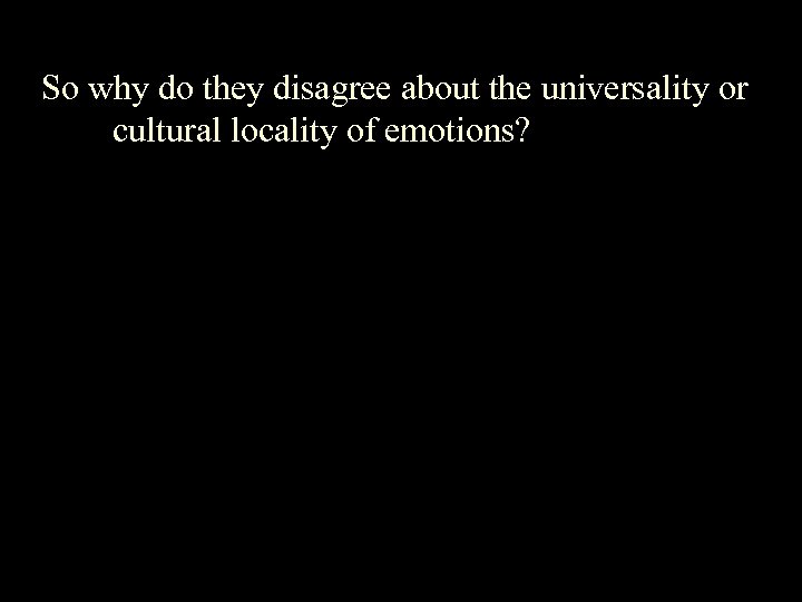 So why do they disagree about the universality or cultural locality of emotions? 