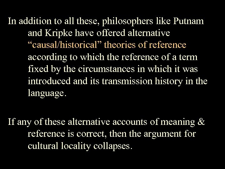 In addition to all these, philosophers like Putnam and Kripke have offered alternative “causal/historical”