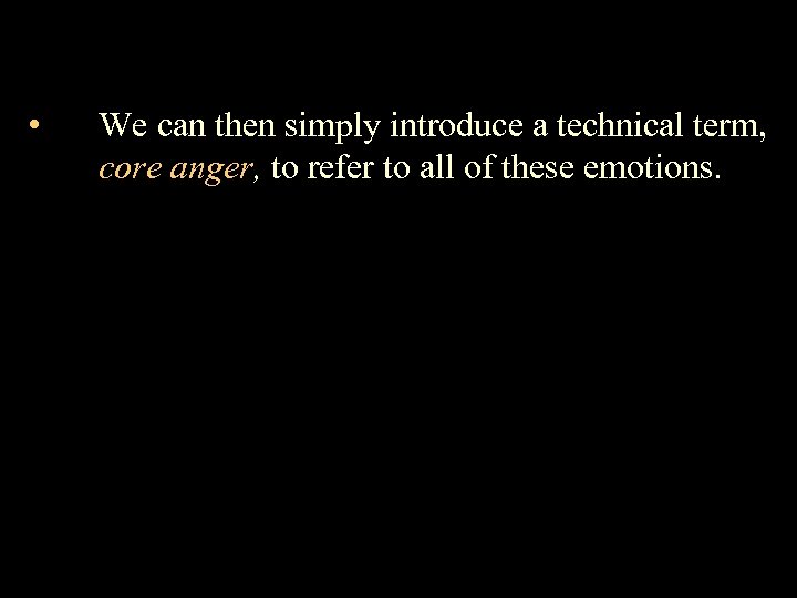  • We can then simply introduce a technical term, core anger, to refer