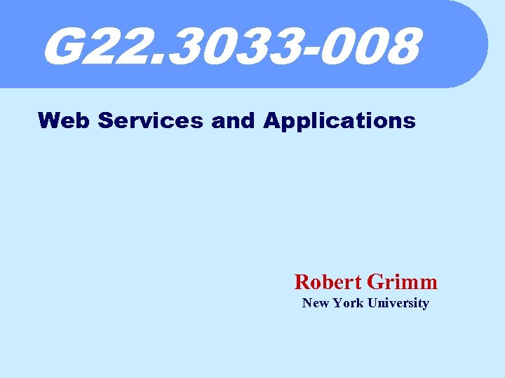 G 22. 3033 -008 Web Services and Applications Robert Grimm New York University 