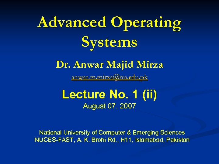 Advanced Operating Systems Dr. Anwar Majid Mirza anwar. m. mirza@nu. edu. pk Lecture No.