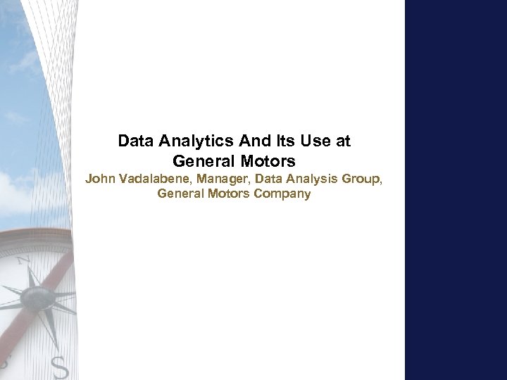 Data Analytics And Its Use at General Motors John Vadalabene, Manager, Data Analysis Group,