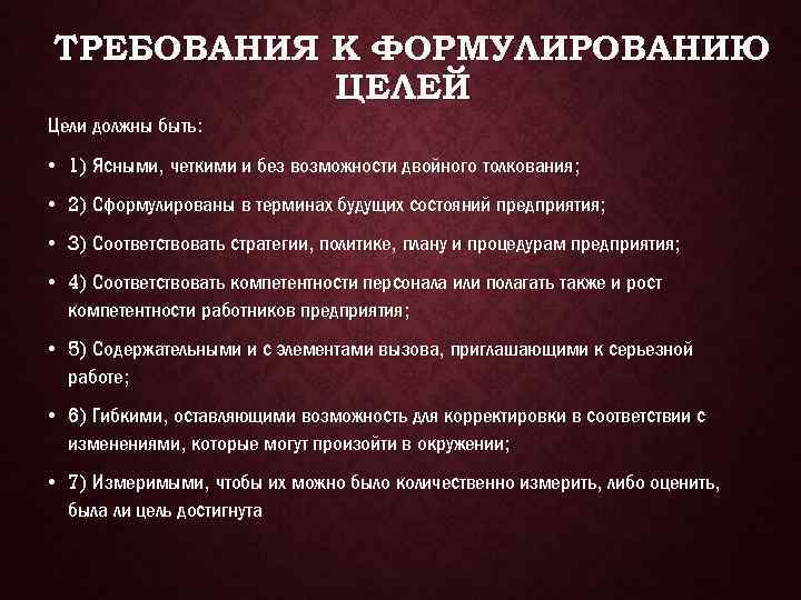 ТРЕБОВАНИЯ К ФОРМУЛИРОВАНИЮ ЦЕЛЕЙ Цели должны быть: • 1) Ясными, четкими и без возможности