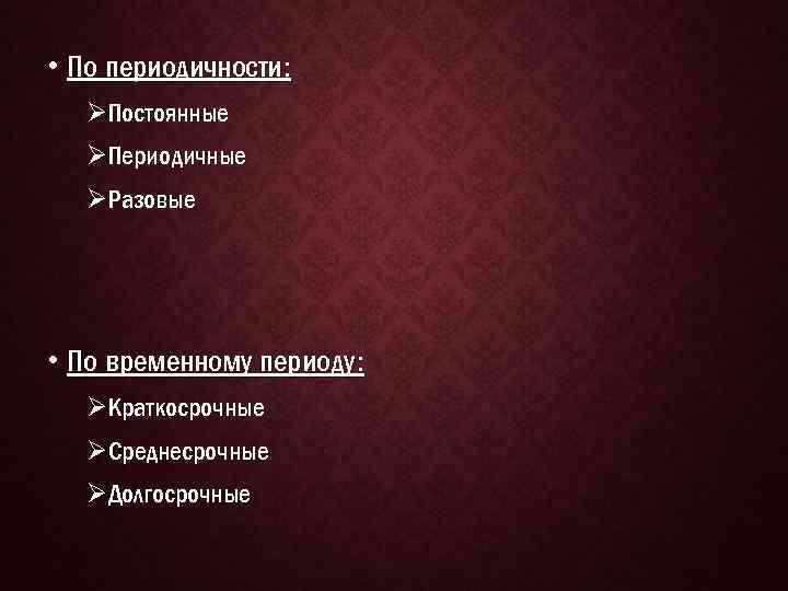  • По периодичности: ØПостоянные ØПериодичные ØРазовые • По временному периоду: ØКраткосрочные ØСреднесрочные ØДолгосрочные