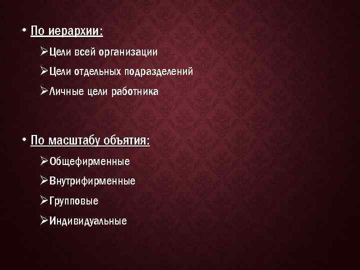  • По иерархии: ØЦели всей организации ØЦели отдельных подразделений ØЛичные цели работника •