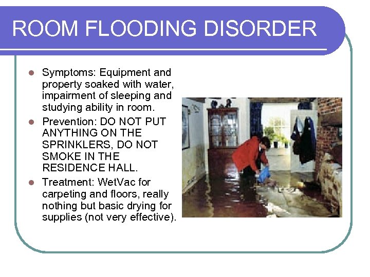ROOM FLOODING DISORDER Symptoms: Equipment and property soaked with water, impairment of sleeping and