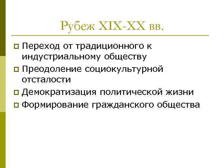 Рубеж XIX-XX вв. Переход от традиционного к индустриальному обществу p Преодоление социокультурной отсталости p