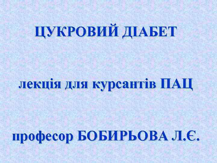 ЦУКРОВИЙ ДІАБЕТ лекція для курсантів ПАЦ професор БОБИРЬОВА Л. Є. 