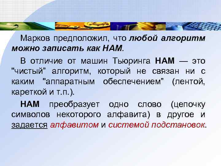 Марков предположил, что любой алгоритм можно записать как НАМ. В отличие от машин Тьюринга