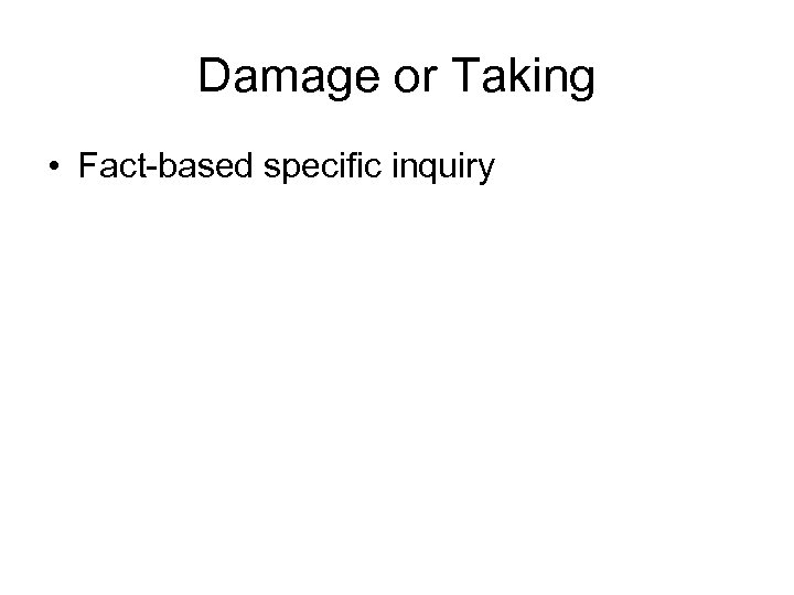 Damage or Taking • Fact-based specific inquiry 