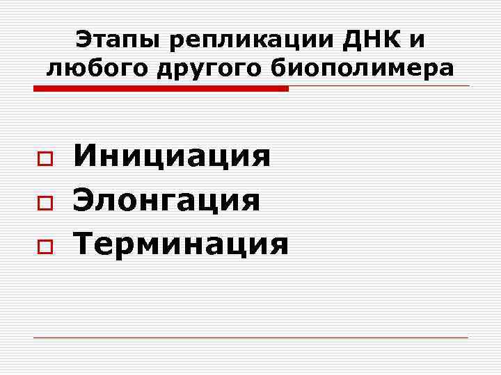 Этапы репликации ДНК и любого другого биополимера o o o Инициация Элонгация Терминация 