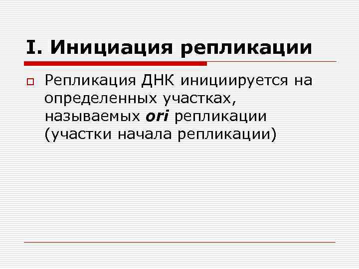 I. Инициация репликации o Репликация ДНК инициируется на определенных участках, называемых ori репликации (участки