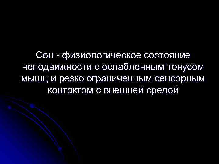 Сон - физиологическое состояние неподвижности с ослабленным тонусом мышц и резко ограниченным сенсорным контактом