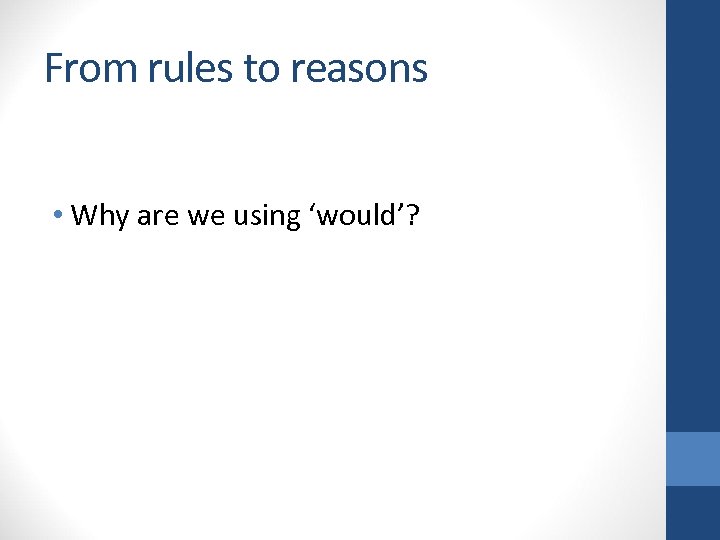 From rules to reasons • Why are we using ‘would’? 