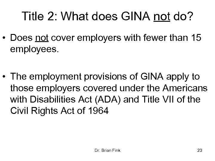 Title 2: What does GINA not do? • Does not cover employers with fewer