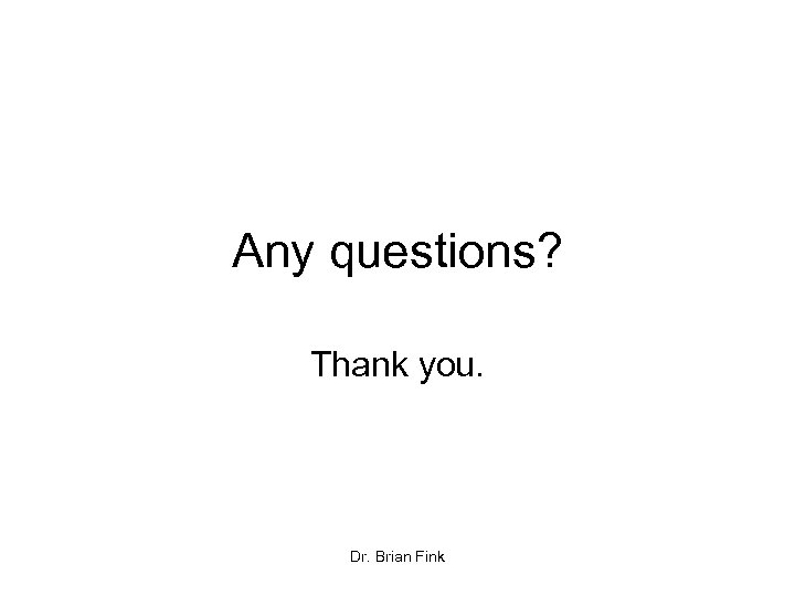 Any questions? Thank you. Dr. Brian Fink 