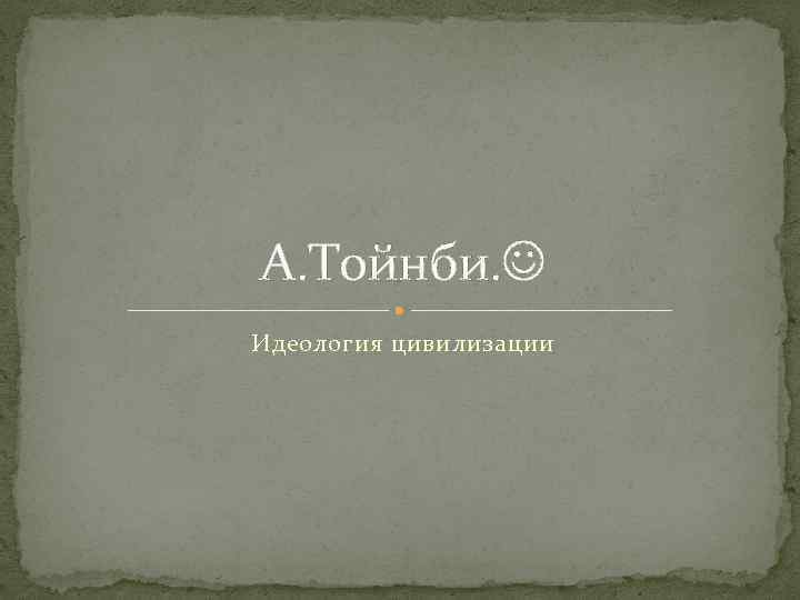 А. Тойнби. Идеология цивилизации 