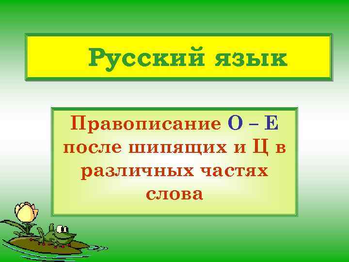 Русский язык Правописание О – Е после шипящих и Ц в различных частях слова