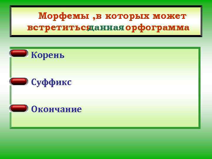 Морфемы , в которых может встретиться данная орфограмма Корень Суффикс Окончание 