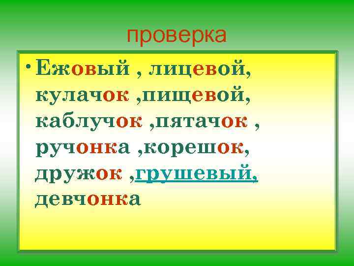 проверка • Ежовый , лицевой, кулачок , пищевой, каблучок , пятачок , ручонка ,