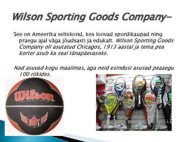 Wilson Sporting Goods Company. See on Ameerika seltskond, kes loovad spordikaupad ning praegu ajal