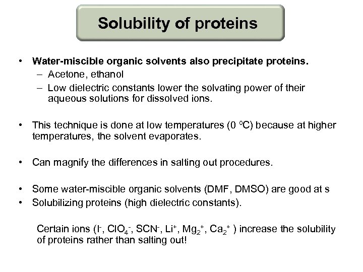 Solubility of proteins • Water-miscible organic solvents also precipitate proteins. – Acetone, ethanol –